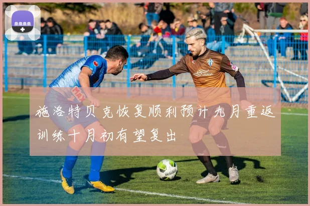 施洛特贝克恢复顺利预计九月重返训练十月初有望复出
